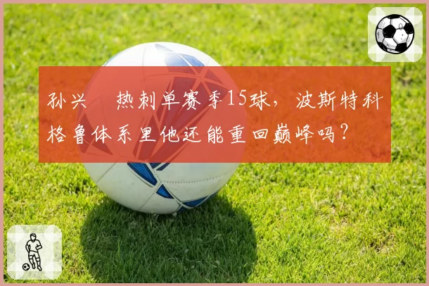 孙兴慜热刺单赛季15球，波斯特科格鲁体系里他还能重回巅峰吗？
