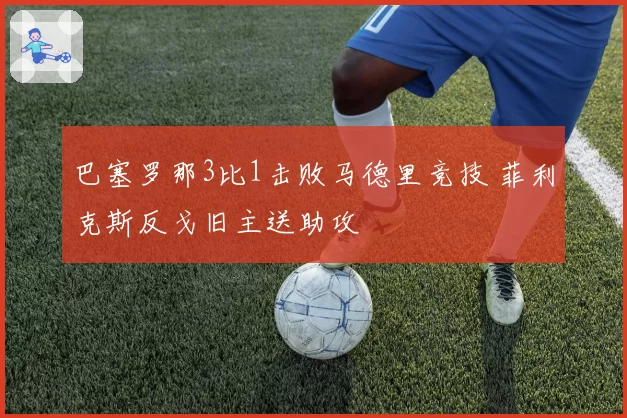 巴塞罗那3比1击败马德里竞技 菲利克斯反戈旧主送助攻
