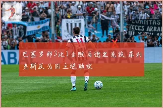 巴塞罗那3比1击败马德里竞技 菲利克斯反戈旧主送助攻