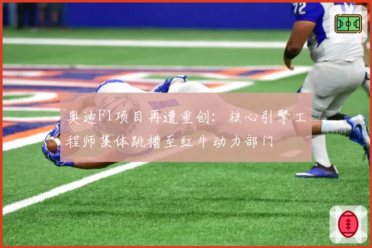 奥迪F1项目再遭重创:核心引擎工程师集体跳槽至红牛动力部门