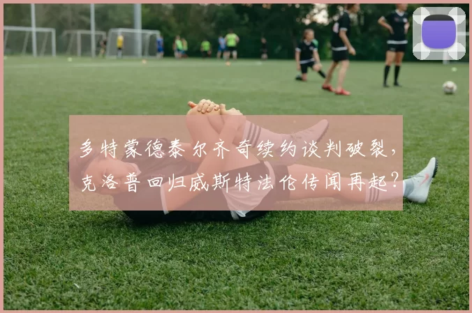 多特蒙德泰尔齐奇续约谈判破裂,克洛普回归威斯特法伦传闻再起?