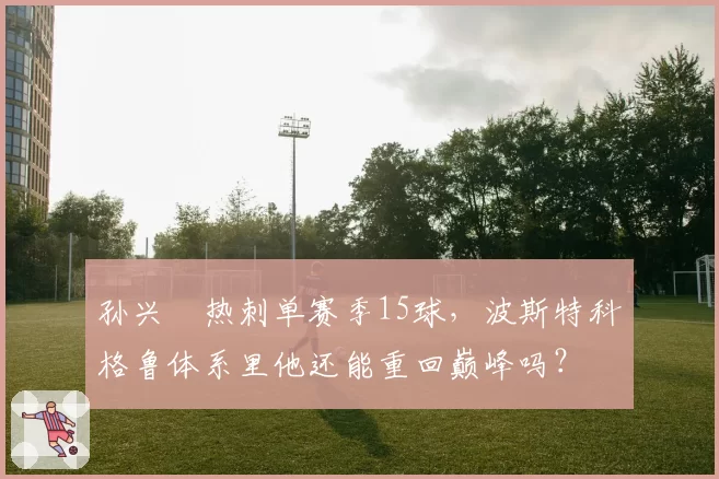 孙兴慜热刺单赛季15球，波斯特科格鲁体系里他还能重回巅峰吗？