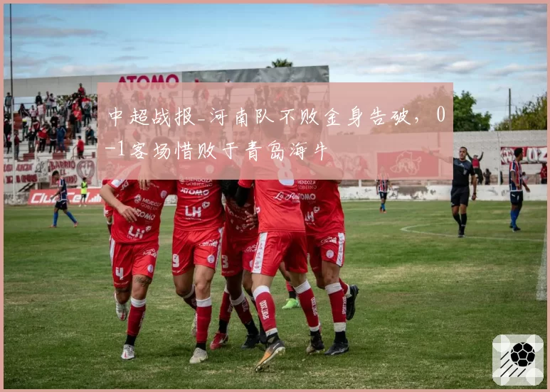 中超战报_河南队不败金身告破,0-1客场惜败于青岛海牛