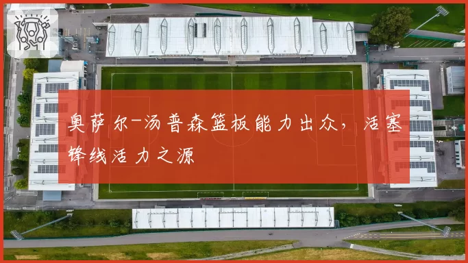 奥萨尔-汤普森篮板能力出众,活塞锋线活力之源