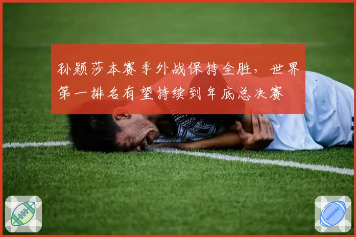 孙颖莎本赛季外战保持全胜，世界第一排名有望持续到年底总决赛