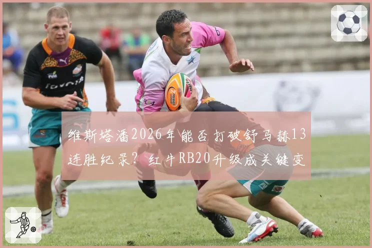 维斯塔潘2026年能否打破舒马赫13连胜纪录？红牛RB20升级成关键变量