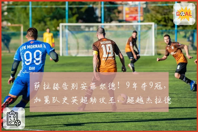 萨拉赫告别安菲尔德！9年夺9冠，加冕队史英超助攻王，超越杰拉德