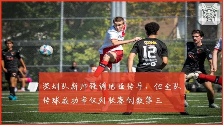 深圳队新帅强调地面传导，但全队传球成功率仅列联赛倒数第三