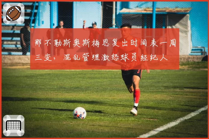 那不勒斯奥斯梅恩复出时间表一周三变，混乱管理激怒球员经纪人