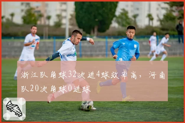 浙江队角球32次进4球效率高，河南队20次角球0进球